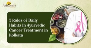 Read more about the article 5 Roles of Daily Habits in Ayurvedic Cancer Treatment in Kolkata