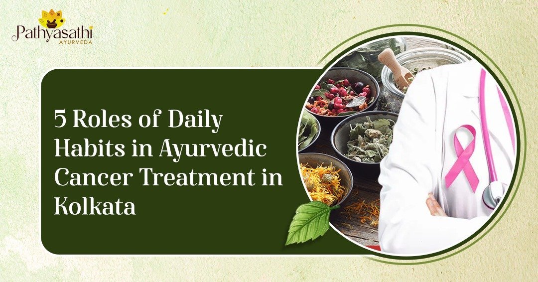 Read more about the article 5 Roles of Daily Habits in Ayurvedic Cancer Treatment in Kolkata